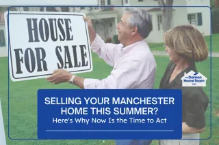 Selling Your Manchester Home This Summer? Here's Why Now Is the Time to Act