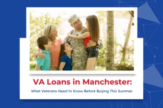 VA Loans in Manchester: What Veterans Need to Know Before Buying This Summer