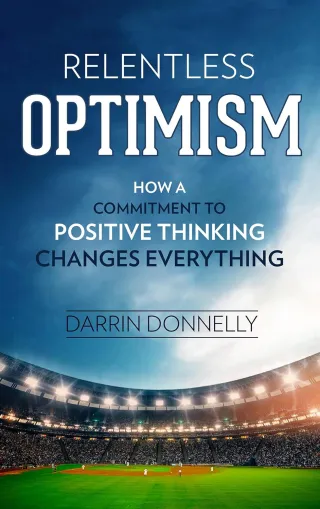 Relentless Optimism: How a Commitment to Positive Thinking Changes Everything