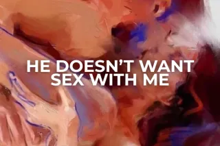 HE DOESN’T WANT SEX WITH ME