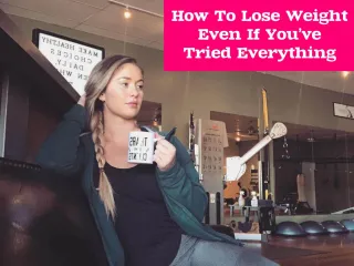 What To Do When You've Tried "Everything" To Lose Weight But It's Not Working.