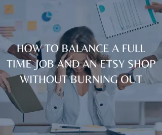 How to Balance a Full Time Job and an Etsy Shop Without Burning Out


