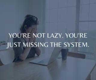 You’re Not Lazy. You’re Just Missing the System.