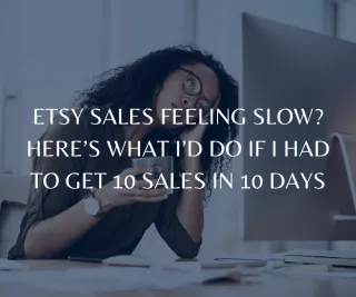 Etsy Sales Feeling Slow? Here’s What I’d Do If I Had to Get 10 Sales in 10 Days