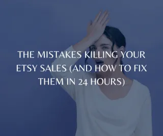 The Mistakes Killing Your Etsy Sales (and How to Fix Them in 24 Hours)