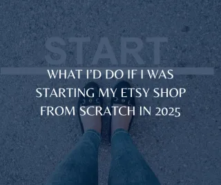 What I’d Do If I Was Starting My Etsy Shop From Scratch in 2025