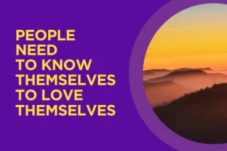 People need to KNOW themselves to LOVE themselves.