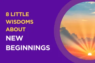 8 LITTLE WISDOMS ABOUT NEW BEGINNINGS