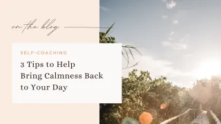 3 TIPS to HELP BRING CALMNESS BACK INTO YOUR DAY