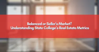 Balanced Market or Seller’s Market? What State College’s Current Metrics Mean