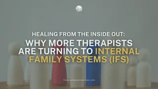 Healing from the Inside Out: Why More Therapists Are Turning to Internal Family Systems (IFS)