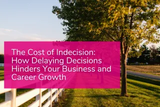The Cost of Indecision: How Delaying Decisions Hinders Your Business and Career Growth 