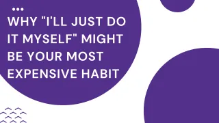 Why "I'll just do it myself" Might be your Most Expensive Habit

