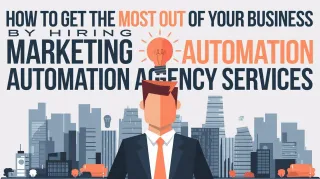 How to Get the Most Out of Your Business by Hiring Marketing Automation Agency Services