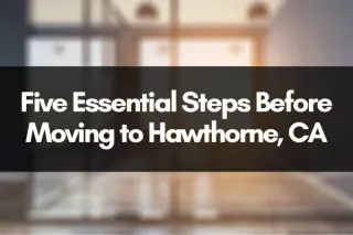 Five Essential Steps Before Moving to Hawthorne, CA