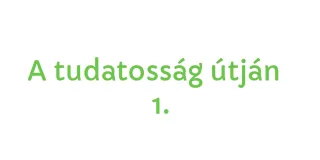 A tudatosság útján 1.