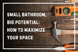 Small Bathroom, Big Potential: How to Maximize Your Space