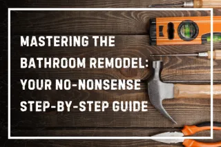 Mastering the Bathroom Remodel: Your No-Nonsense Step-by-Step Guide