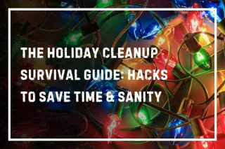 The Holiday Cleanup Survival Guide: Hacks to Save Time & Sanity