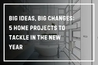 Big Ideas, Big Changes: 5 Home Projects to Tackle in the New Year