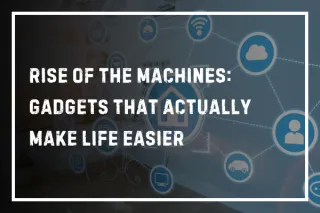 The Rise of the Machines: Gadgets That Actually Make Life Easier