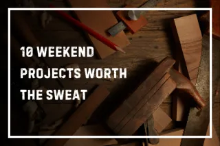 10 Weekend Projects Worth The Sweat