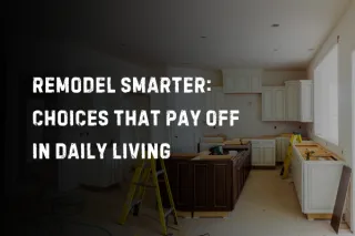 Remodel Smarter: Choices That Pay Off in Daily Living