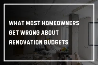 What Most Homeowners Get Wrong About Renovation Budgets