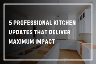 5 Professional Kitchen Updates That Deliver Maximum Impact