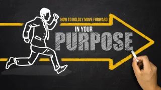 How to Boldly Move Forward in Your Purpose