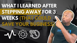 What I Learned After Stepping Away for 3 Weeks (That Could Save Your Business)