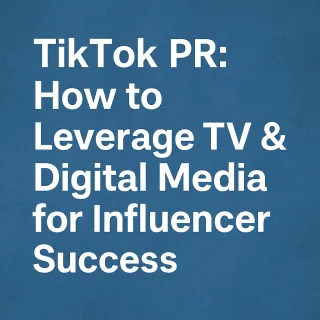 TikTok PR: How to Leverage TV & Digital Media for Influencer Success