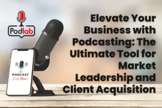 Elevate Your Business with Podcasting: The Ultimate Tool for Market Leadership and Client Acquisition