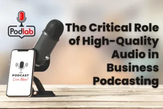 The Critical Role of High-Quality Audio in Business Podcasting