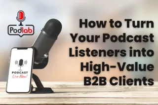 How to Turn Your Podcast Listeners into High-Value B2B Clients