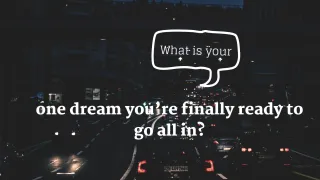 What’s one dream you’re finally ready to go all in on?