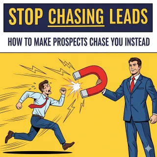 Stop Chasing Leads: How to Make Prospects Chase You Instead