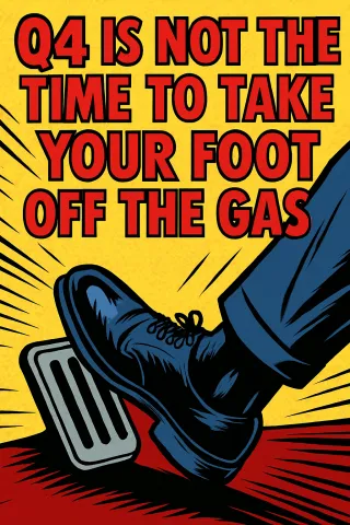 Q4 Is Not the Time to Take Your Foot Off the Gas