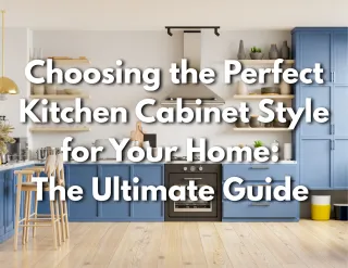 Choosing the Perfect Kitchen Cabinet Style for Your Home: The Ultimate Guide