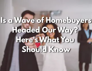 Is a Wave of Homebuyers Headed Our Way? Here's What You Should Know!