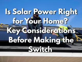 Is Solar Power Right for Your Home? Key Considerations Before Making the Switch