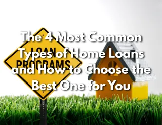 The 4 Most Common Types of Home Loans and How to Choose the Best One for You