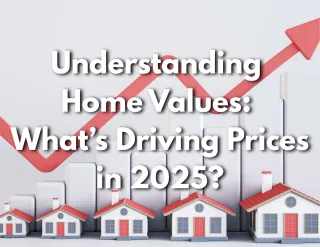 Understanding Home Values: What’s Driving Prices in 2025?