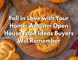 Fall in Love with Your Home: Autumn Open House Food Ideas Buyers Will Remember