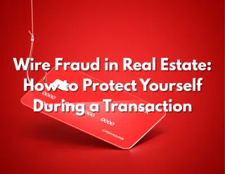 Wire Fraud in Real Estate: How to Protect Yourself During a Transaction