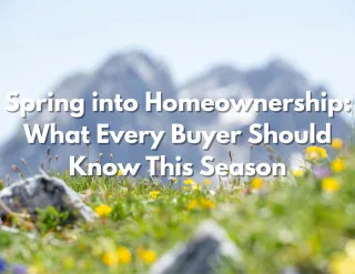 Spring into Homeownership: What Every Buyer Should Know This Season