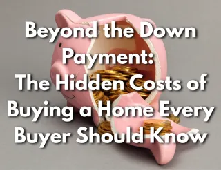 Beyond the Down Payment: The Hidden Costs of Buying a Home Every Buyer Should Know