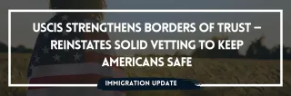 USCIS Strengthens Borders of Trust — Reinstates Solid Vetting to Keep Americans Safe