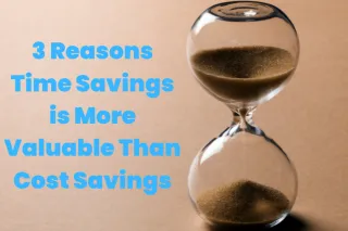 3 Reasons Time Savings is More Valuable Than Cost Savings