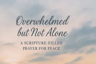 Overwhelmed but Not Alone — A Scripture-Filled Prayer for Peace

